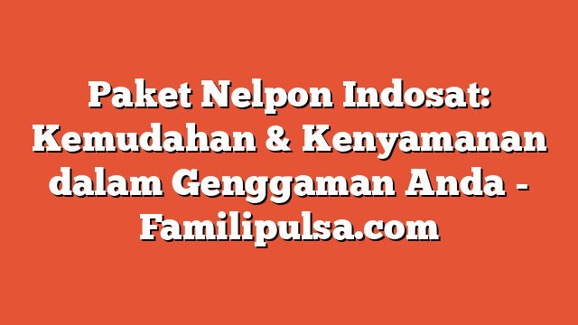 Paket Nelpon Indosat: Kemudahan & Kenyamanan dalam Genggaman Anda